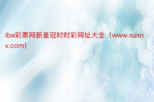 iba彩票网新皇冠时时彩网址大全（www.suxnv.com）