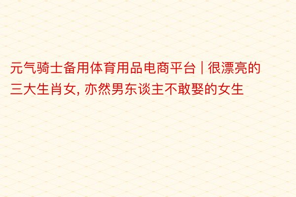 元气骑士备用体育用品电商平台 | 很漂亮的三大生肖女, 亦然男东谈主不敢娶的女生