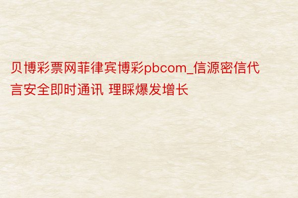 贝博彩票网菲律宾博彩pbcom_信源密信代言安全即时通讯 理睬爆发增长