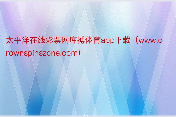 太平洋在线彩票网库搏体育app下载（www.crownspinszone.com）