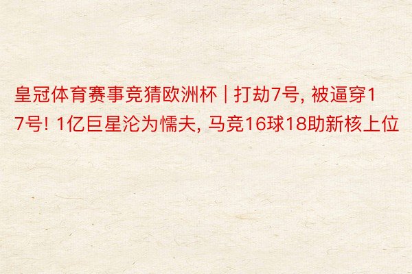 皇冠体育赛事竞猜欧洲杯 | 打劫7号, 被逼穿17号! 1亿巨星沦为懦夫, 马竞16球18助新核上位
