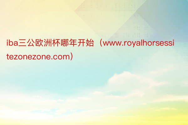 iba三公欧洲杯哪年开始（www.royalhorsessitezonezone.com）