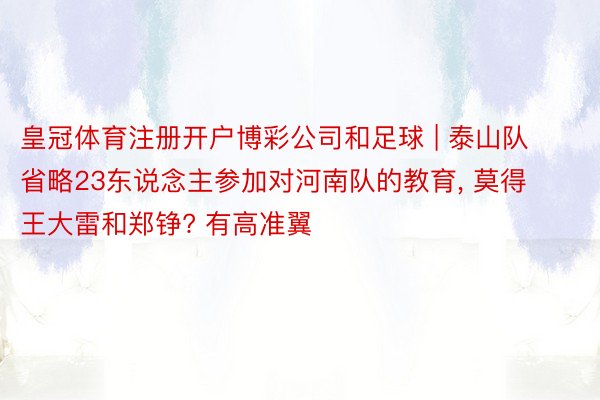 皇冠体育注册开户博彩公司和足球 | 泰山队省略23东说念主参加对河南队的教育, 莫得王大雷和郑铮? 有高准翼