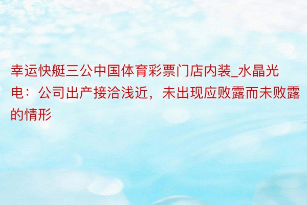 幸运快艇三公中国体育彩票门店内装_水晶光电：公司出产接洽浅近，未出现应败露而未败露的情形