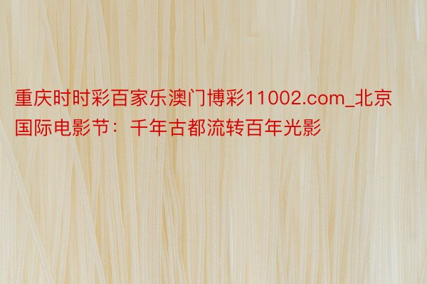 重庆时时彩百家乐澳门博彩11002.com_北京国际电影节：千年古都流转百年光影