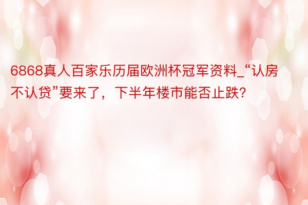 6868真人百家乐历届欧洲杯冠军资料_“认房不认贷”要来了，下半年楼市能否止跌？