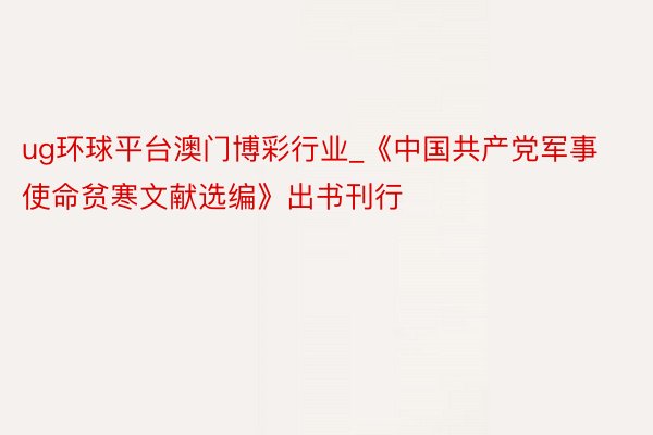 ug环球平台澳门博彩行业_《中国共产党军事使命贫寒文献选编》出书刊行