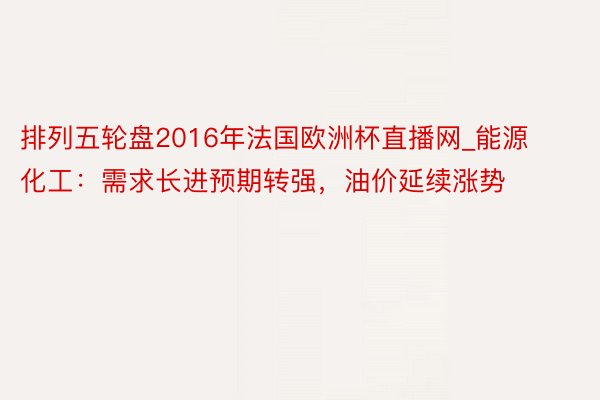 排列五轮盘2016年法国欧洲杯直播网_能源化工：需求长进预期转强，油价延续涨势