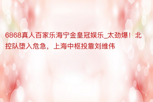 6868真人百家乐海宁金皇冠娱乐_太劲爆！北控队堕入危急，上海中枢投靠刘维伟