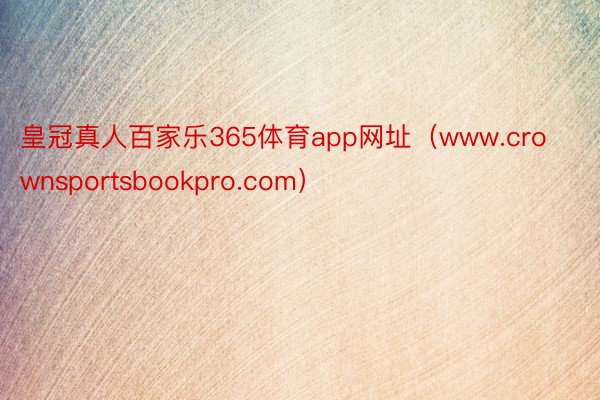 皇冠真人百家乐365体育app网址（www.crownsportsbookpro.com）