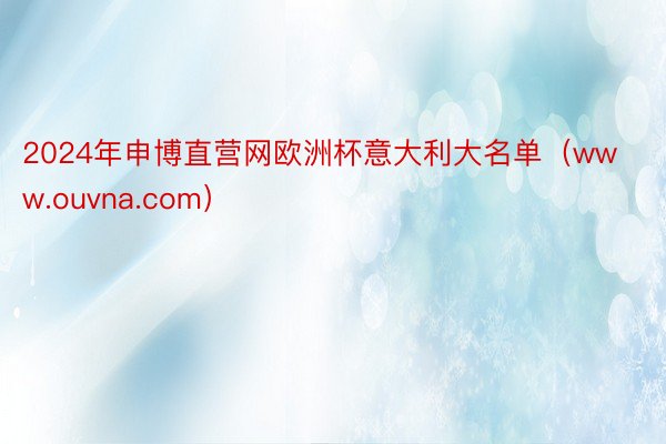 2024年申博直营网欧洲杯意大利大名单（www.ouvna.com）