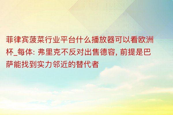 菲律宾菠菜行业平台什么播放器可以看欧洲杯_每体: 弗里克不反对出售德容, 前提是巴萨能找到实力邻近的替代者