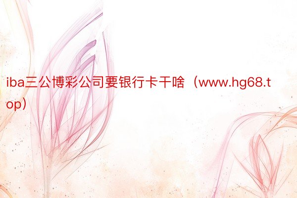 iba三公博彩公司要银行卡干啥(www.hg68.top)