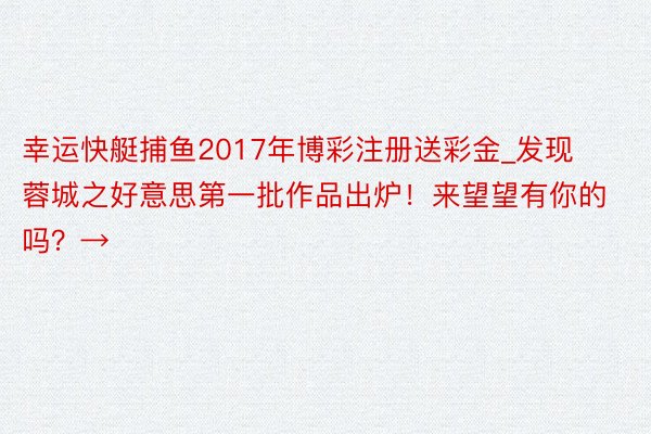 幸运快艇捕鱼2017年博彩注册送彩金_发现蓉城之好意思第一批作品出炉！来望望有你的吗？→