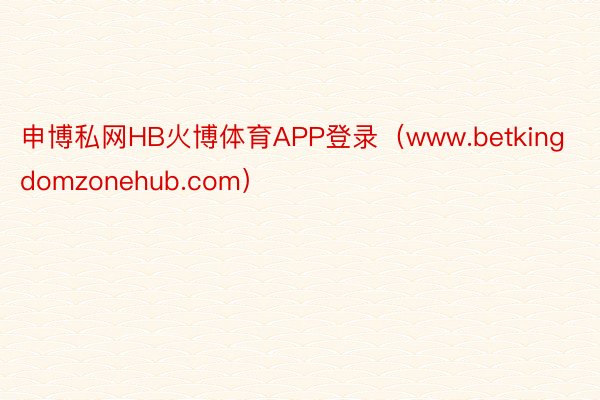 申博私网HB火博体育APP登录（www.betkingdomzonehub.com）
