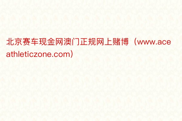 北京赛车现金网澳门正规网上赌博（www.aceathleticzone.com）