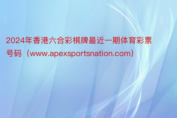 2024年香港六合彩棋牌最近一期体育彩票号码（www.apexsportsnation.com）